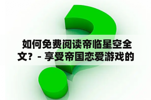  如何免费阅读帝临星空全文？- 享受帝国恋爱游戏的热血冒险