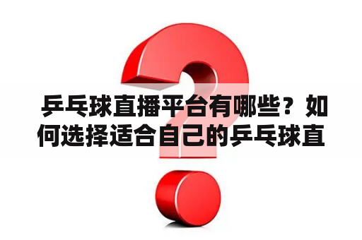  乒乓球直播平台有哪些？如何选择适合自己的乒乓球直播平台