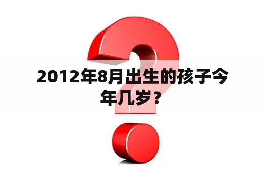  2012年8月出生的孩子今年几岁？