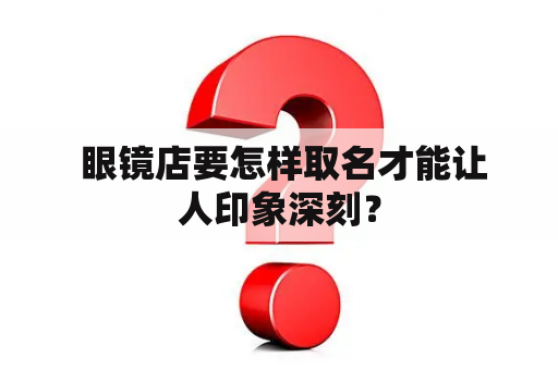  眼镜店要怎样取名才能让人印象深刻？