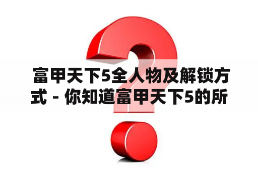  富甲天下5全人物及解锁方式 - 你知道富甲天下5的所有人物吗？如何解锁他们？