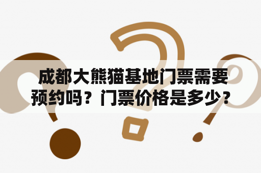  成都大熊猫基地门票需要预约吗？门票价格是多少？