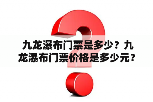  九龙瀑布门票是多少？九龙瀑布门票价格是多少元？