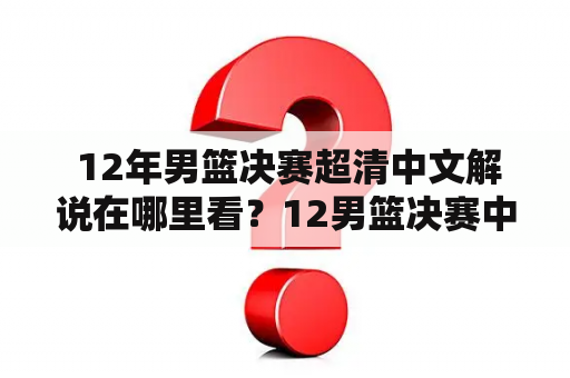  12年男篮决赛超清中文解说在哪里看？12男篮决赛中文回放哪里可以找到？