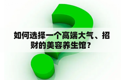  如何选择一个高端大气、招财的美容养生馆？