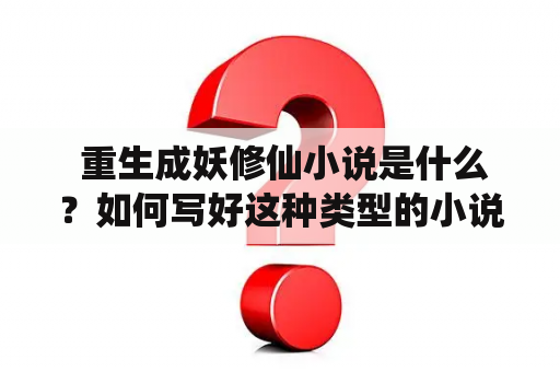  重生成妖修仙小说是什么？如何写好这种类型的小说？