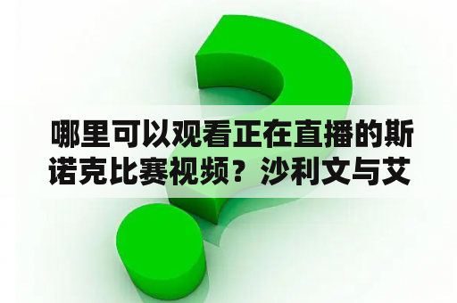  哪里可以观看正在直播的斯诺克比赛视频？沙利文与艾伦的比赛在哪里可以看到？