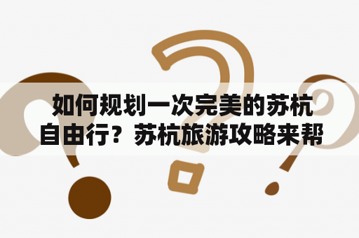  如何规划一次完美的苏杭自由行？苏杭旅游攻略来帮你！