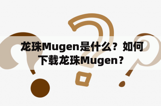  龙珠Mugen是什么？如何下载龙珠Mugen？