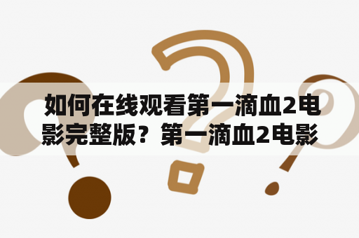  如何在线观看第一滴血2电影完整版？第一滴血2电影完整版在线观看