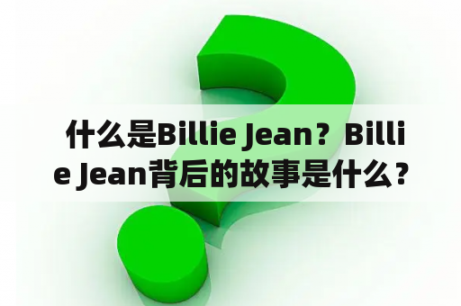  什么是Billie Jean？Billie Jean背后的故事是什么？