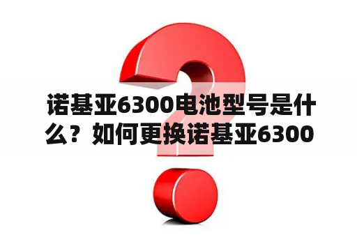  诺基亚6300电池型号是什么？如何更换诺基亚6300电池？