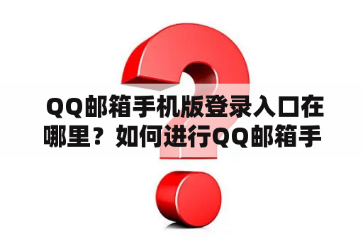 QQ邮箱手机版登录入口在哪里?如何进行QQ邮箱手机版登录? QQ邮箱手机版登录入口在哪里?如何进行QQ邮箱手机版登录?