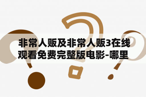  非常人贩及非常人贩3在线观看免费完整版电影-哪里可以观看？