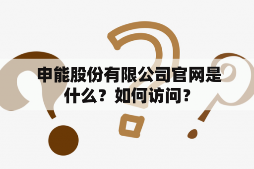  申能股份有限公司官网是什么？如何访问？