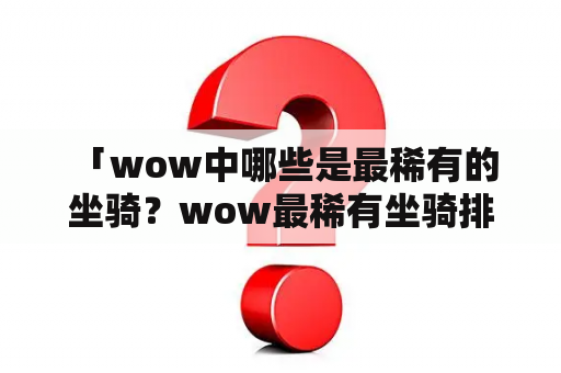  「wow中哪些是最稀有的坐骑？wow最稀有坐骑排行榜来袭！」