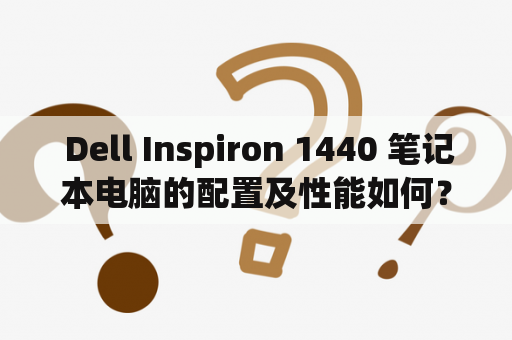  Dell Inspiron 1440 笔记本电脑的配置及性能如何？