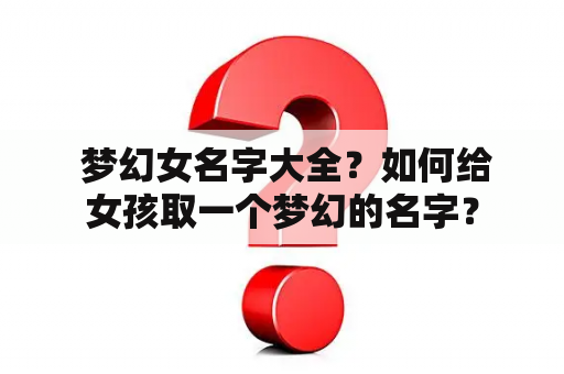  梦幻女名字大全？如何给女孩取一个梦幻的名字？