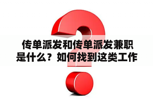  传单派发和传单派发兼职是什么？如何找到这类工作？