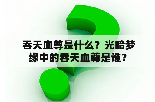  吞天血尊是什么？光暗梦缘中的吞天血尊是谁？