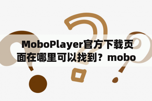  MoboPlayer官方下载页面在哪里可以找到？moboplayer官方下载MoboPlayer官方下载页面