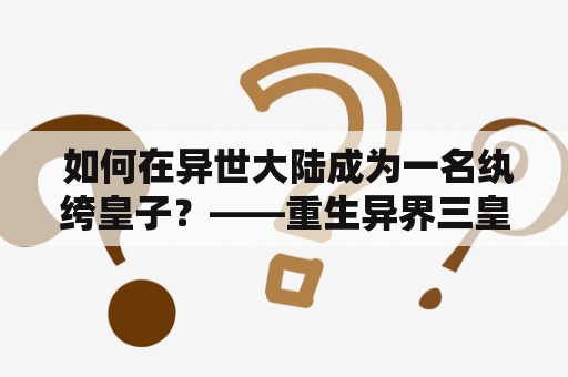  如何在异世大陆成为一名纨绔皇子？——重生异界三皇子的奋斗之路