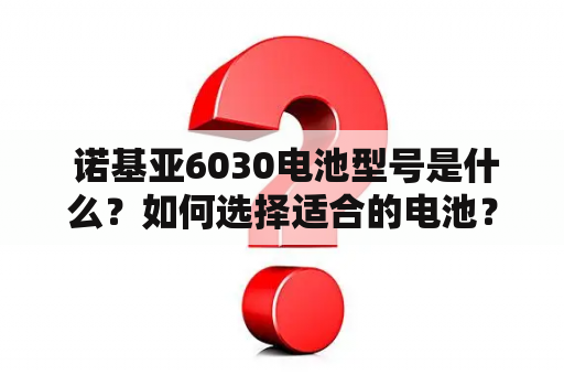  诺基亚6030电池型号是什么？如何选择适合的电池？