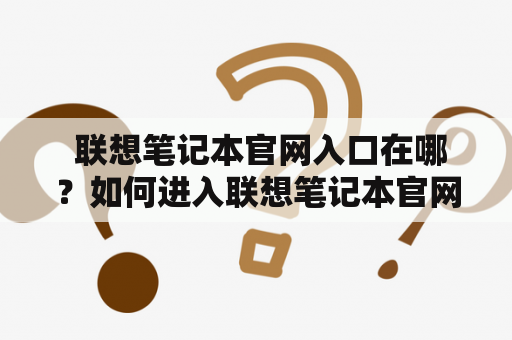  联想笔记本官网入口在哪？如何进入联想笔记本官网？