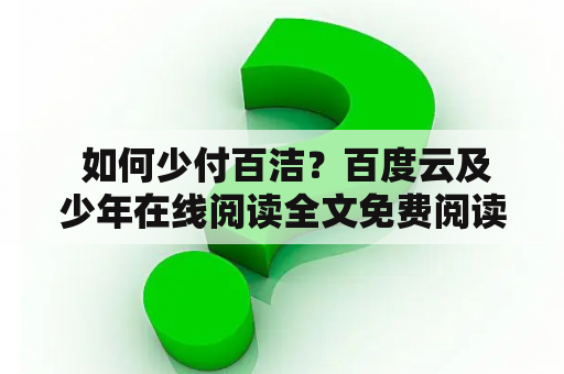  如何少付百洁？百度云及少年在线阅读全文免费阅读最新！