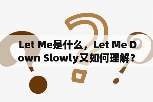  Let Me是什么，Let Me Down Slowly又如何理解？