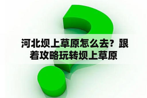  河北坝上草原怎么去？跟着攻略玩转坝上草原