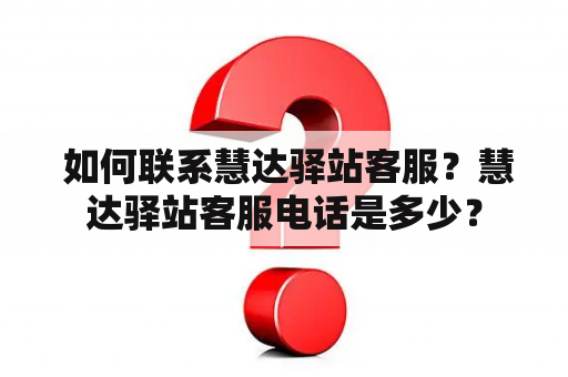  如何联系慧达驿站客服？慧达驿站客服电话是多少？