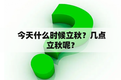  今天什么时候立秋？几点立秋呢？