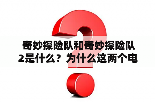  奇妙探险队和奇妙探险队2是什么？为什么这两个电影如此受欢迎？