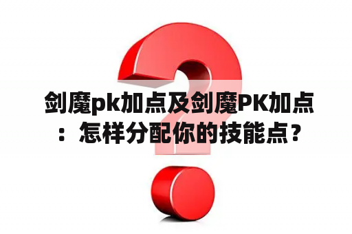  剑魔pk加点及剑魔PK加点：怎样分配你的技能点？