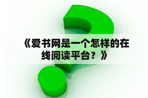  《爱书网是一个怎样的在线阅读平台？》