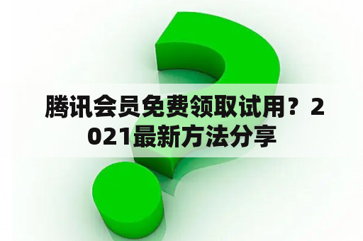  腾讯会员免费领取试用？2021最新方法分享