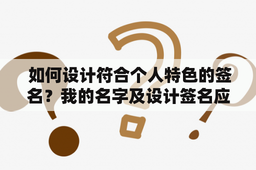  如何设计符合个人特色的签名？我的名字及设计签名应该如何搭配？