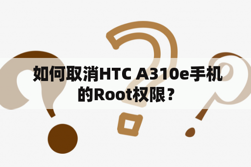  如何取消HTC A310e手机的Root权限？