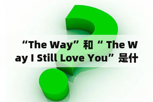  “The Way”和“ The Way I Still Love You”是什么意思？