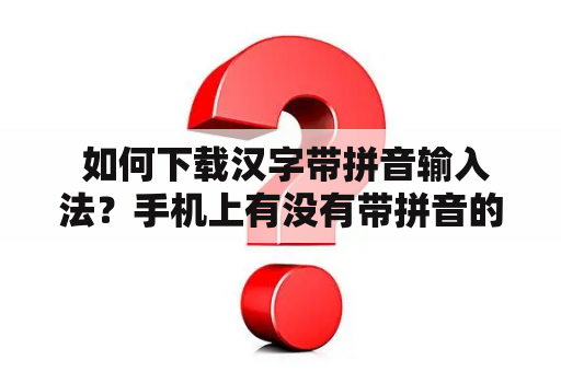  如何下载汉字带拼音输入法？手机上有没有带拼音的汉字输入法？