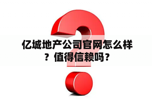  亿城地产公司官网怎么样？值得信赖吗？