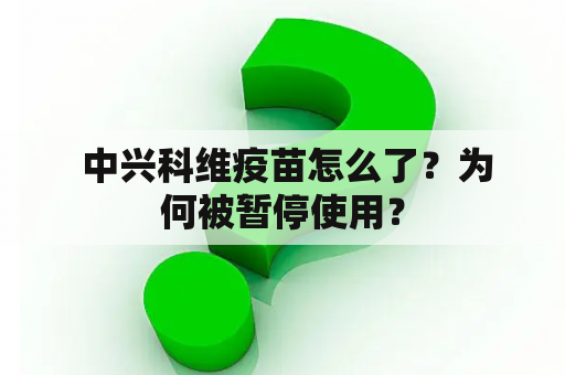  中兴科维疫苗怎么了？为何被暂停使用？