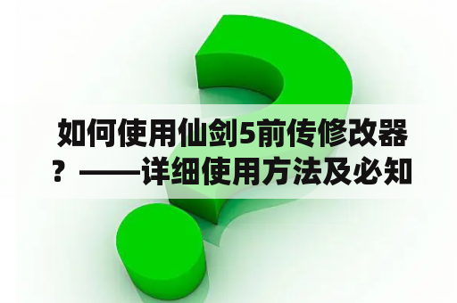  如何使用仙剑5前传修改器？——详细使用方法及必知事项！