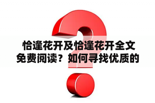  恰逢花开及恰逢花开全文免费阅读？如何寻找优质的阅读体验？