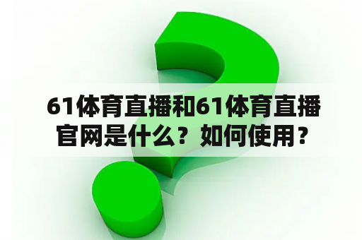  61体育直播和61体育直播官网是什么？如何使用？