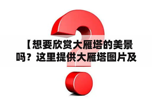  【想要欣赏大雁塔的美景吗？这里提供大雁塔图片及大全高清图片！】