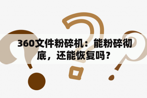  360文件粉碎机：能粉碎彻底，还能恢复吗？