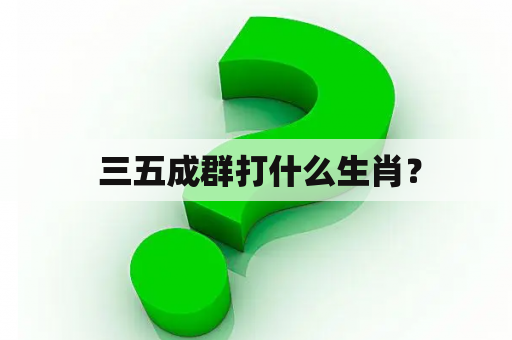  三五成群打什么生肖？