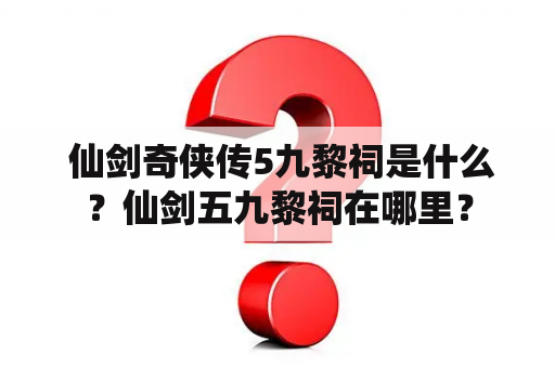  仙剑奇侠传5九黎祠是什么？仙剑五九黎祠在哪里？